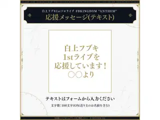 白上フブキ1stソロライブ FBKINGDOM “ANTHEM” デジタルメッセージボード テキスト 応援メッセージ（テキスト / 特典：白上フブキによるライブの感想ボイス）