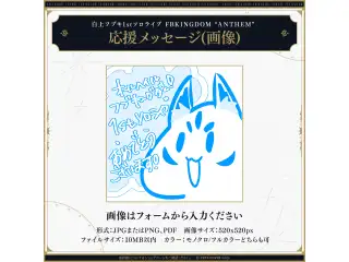 白上フブキ1stソロライブ FBKINGDOM “ANTHEM” デジタルメッセージボード 画像 応援メッセージ（画像/ 特典：白上フブキによるライブの感想ボイス）の公式画像